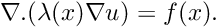 \[ \nabla.(\lambda(x)\nabla u) = f(x). \]